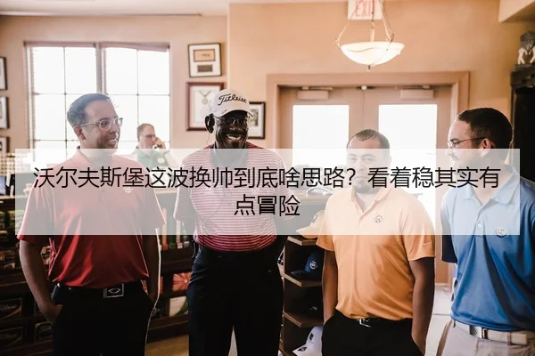 沃尔夫斯堡这波换帅到底啥思路？看着稳其实有点冒险（leyu）