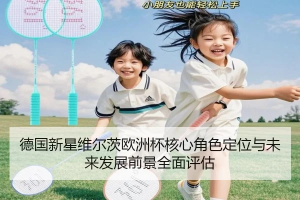 德国新星维尔茨欧洲杯核心角色定位与未来发展前景全面评估（leyu）