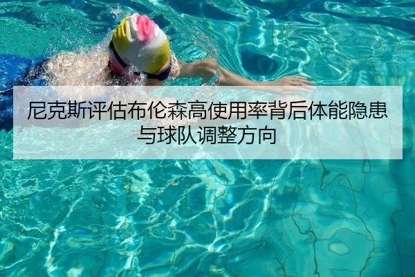 尼克斯评估布伦森高使用率背后体能隐患与球队调整方向（leyu）