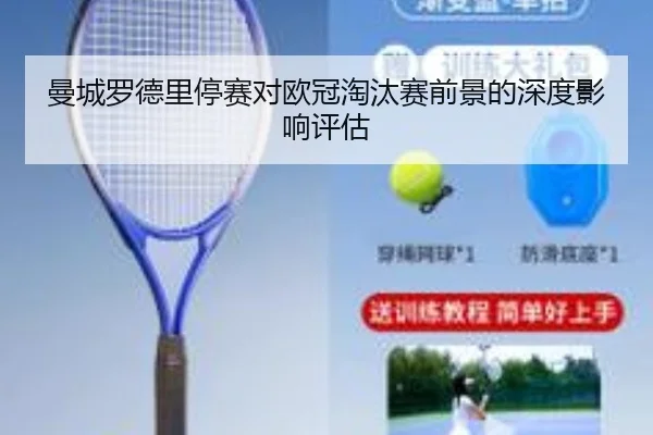 曼城罗德里停赛对欧冠淘汰赛前景的深度影响评估
