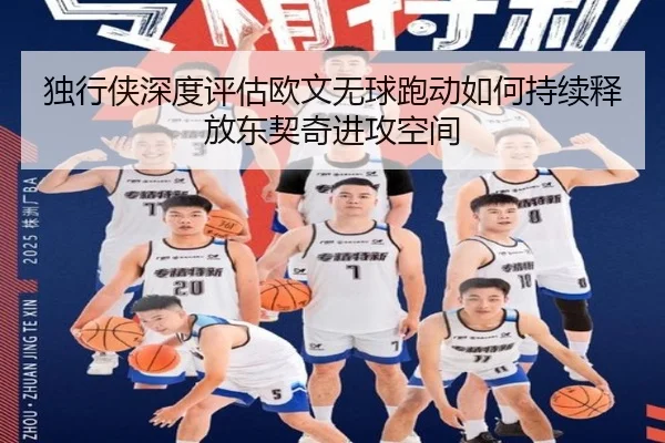 独行侠深度评估欧文无球跑动如何持续释放东契奇进攻空间（leyu）