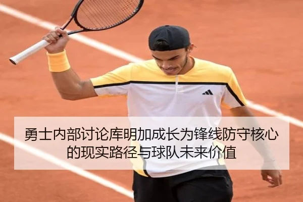 勇士内部讨论库明加成长为锋线防守核心的现实路径与球队未来价值（leyu）