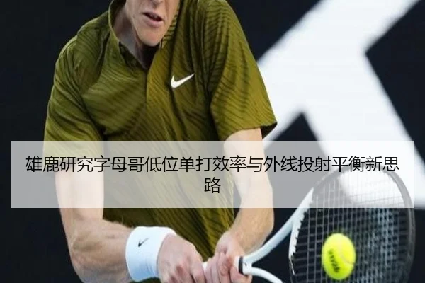 雄鹿研究字母哥低位单打效率与外线投射平衡新思路 - leyu