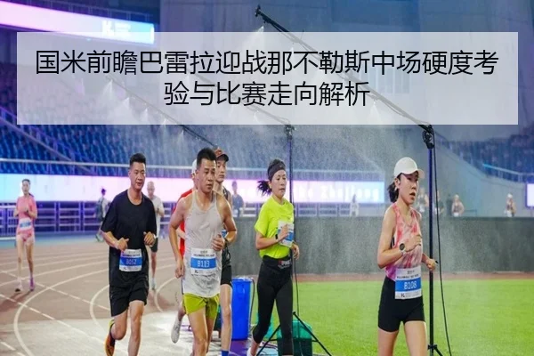 国米前瞻巴雷拉迎战那不勒斯中场硬度考验与比赛走向解析（leyu）