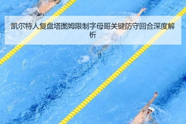 凯尔特人复盘塔图姆限制字母哥关键防守回合深度解析（leyu）